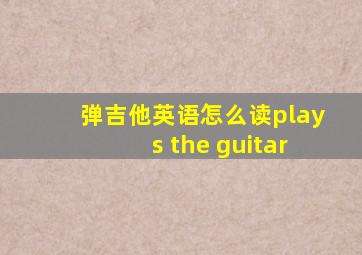 弹吉他英语怎么读plays the guitar